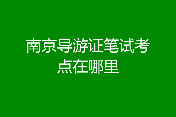 南京导游证笔试考点在哪里