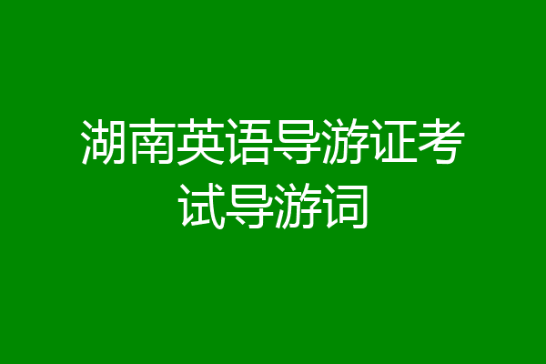 湖南英语导游证考试导游词