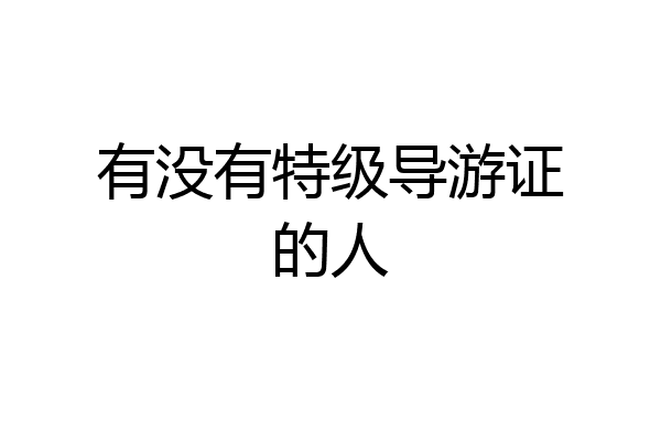 有没有特级导游证的人