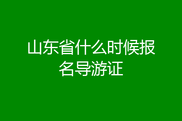 山东省什么时候报名导游证