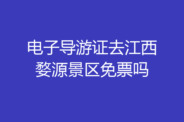 电子导游证去江西婺源景区免票吗