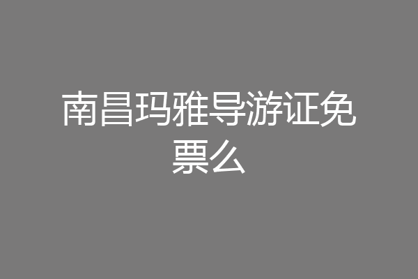 南昌玛雅导游证免票么