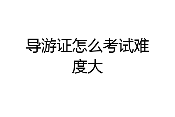 导游证怎么考试难度大
