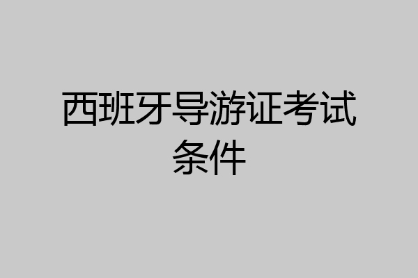 西班牙导游证考试条件