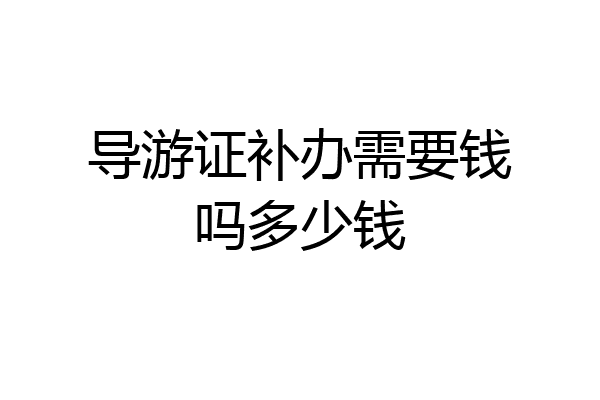 导游证补办需要钱吗多少钱