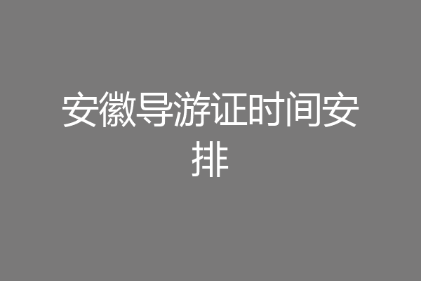 安徽导游证时间安排