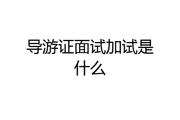 导游证面试加试是什么