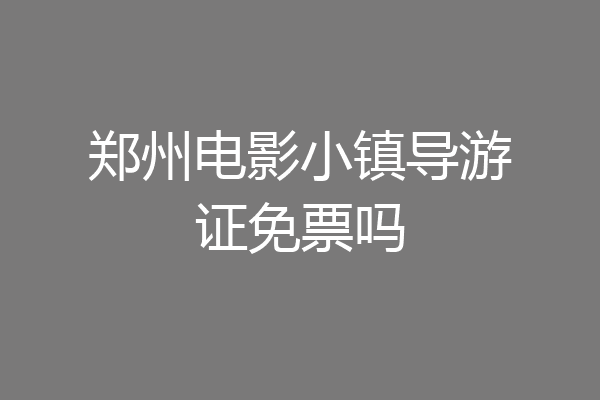郑州电影小镇导游证免票吗