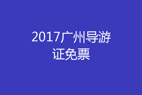 2017广州导游证免票