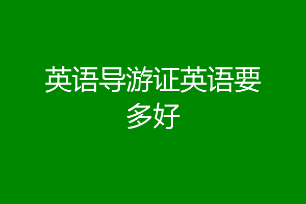 英语导游证英语要多好
