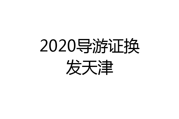 2020导游证换发天津