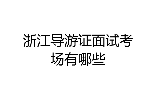 浙江导游证面试考场有哪些