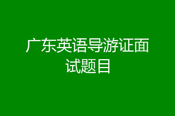 广东英语导游证面试题目
