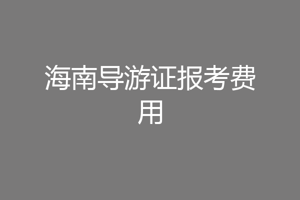 海南导游证报考费用