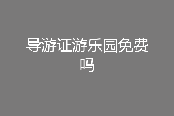 导游证游乐园免费吗