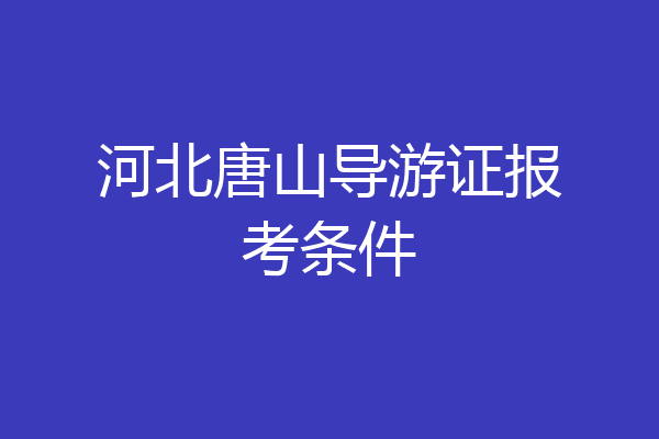 河北唐山导游证报考条件