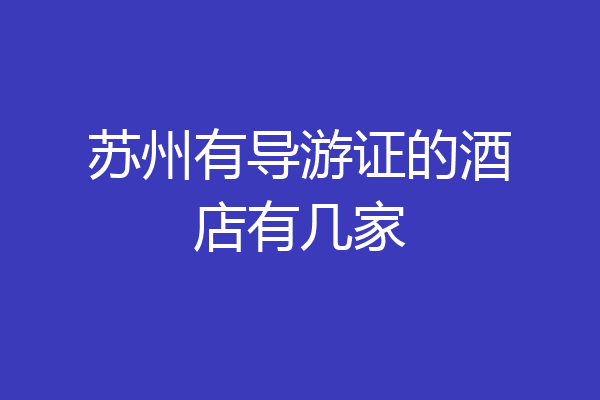 苏州有导游证的酒店有几家