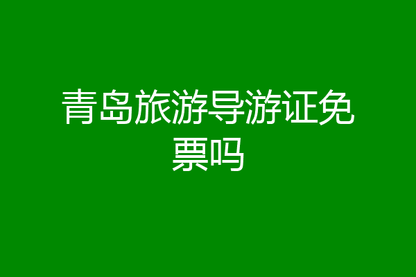 青岛旅游导游证免票吗