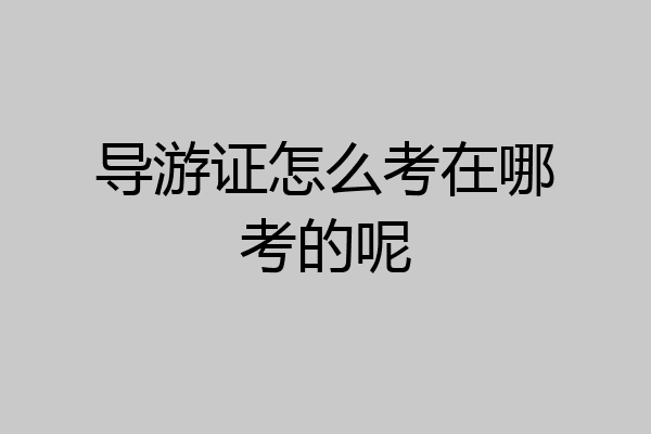 导游证怎么考在哪考的呢