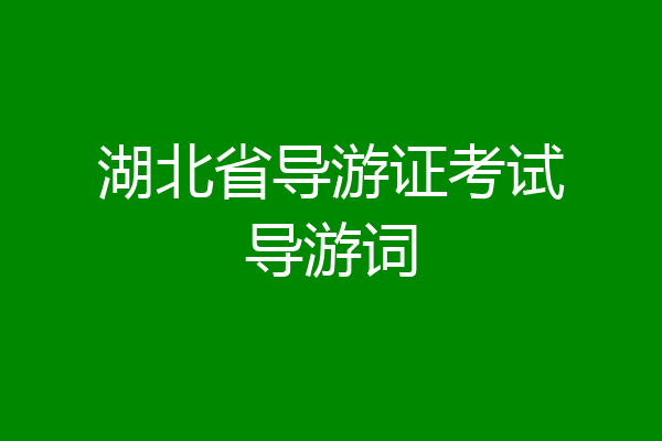 湖北省导游证考试导游词