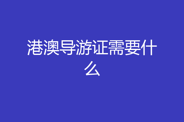 港澳导游证需要什么