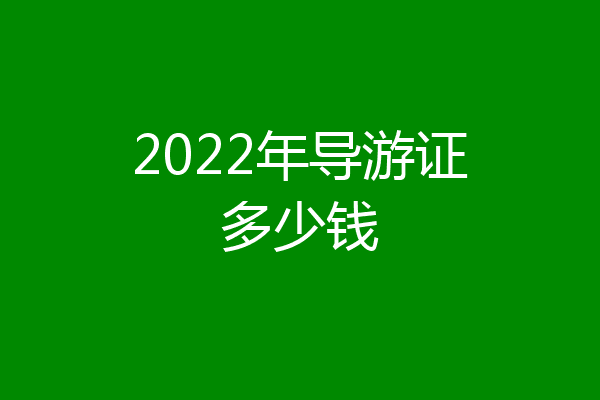 2022年导游证多少钱
