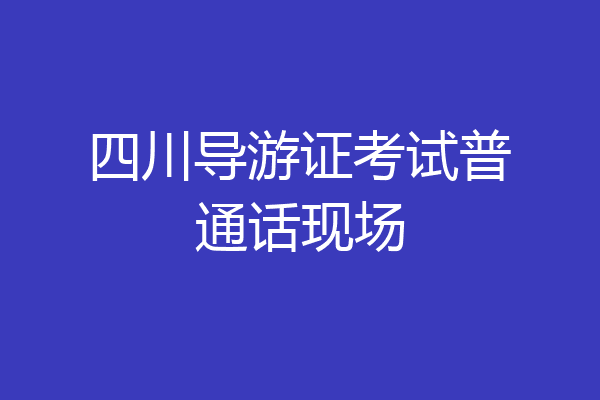 四川导游证考试普通话现场