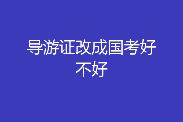 导游证改成国考好不好