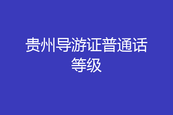 贵州导游证普通话等级
