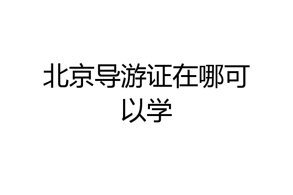 北京导游证在哪可以学