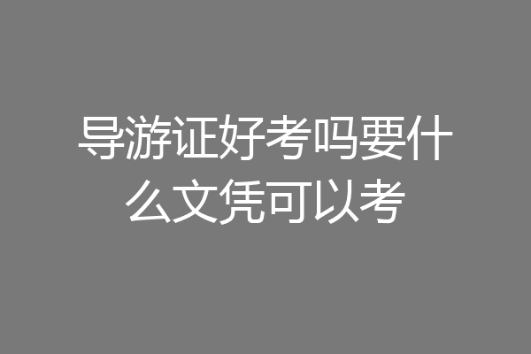 导游证好考吗要什么文凭可以考