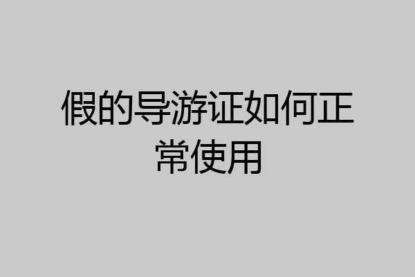 假的导游证如何正常使用