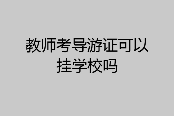教师考导游证可以挂学校吗