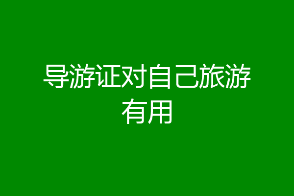 导游证对自己旅游有用