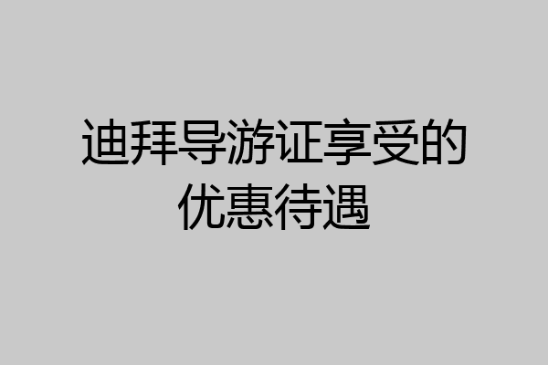 迪拜导游证享受的优惠待遇