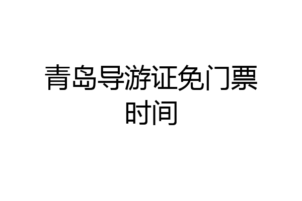 青岛导游证免门票时间