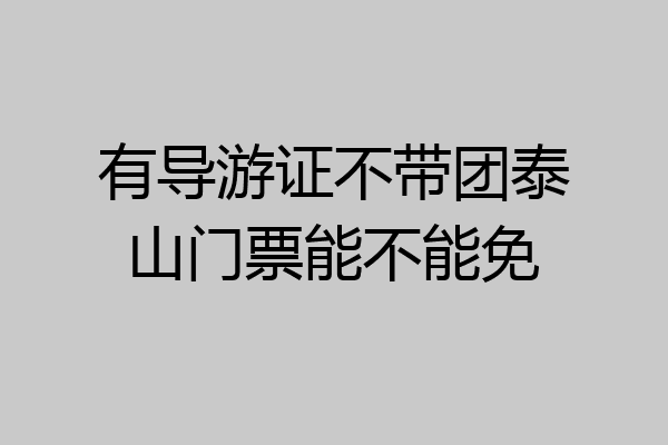 有导游证不带团泰山门票能不能免