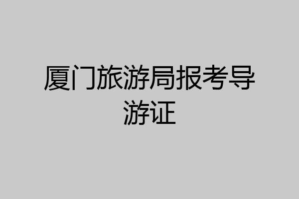 厦门旅游局报考导游证