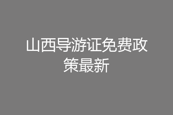 山西导游证免费政策最新