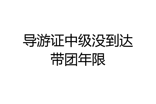 导游证中级没到达带团年限