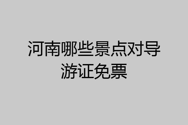 河南哪些景点对导游证免票