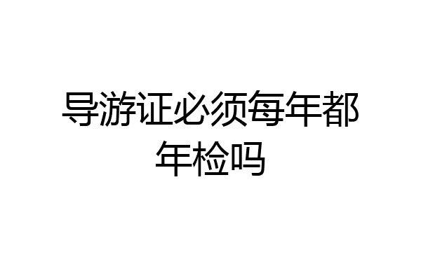 导游证必须每年都年检吗