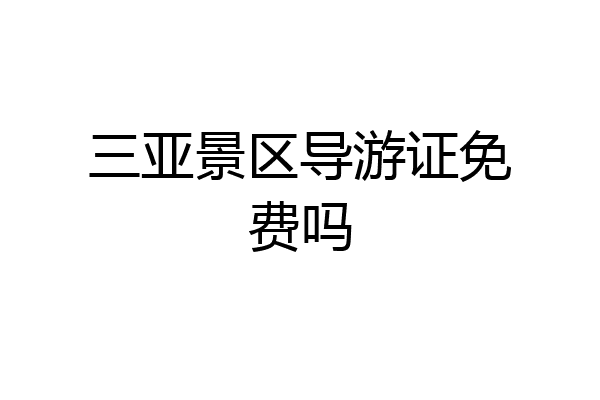 三亚景区导游证免费吗