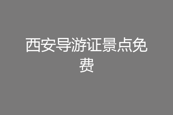 西安导游证景点免费