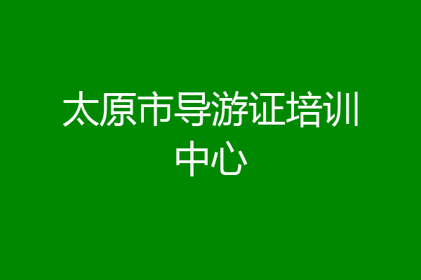 太原市导游证培训中心
