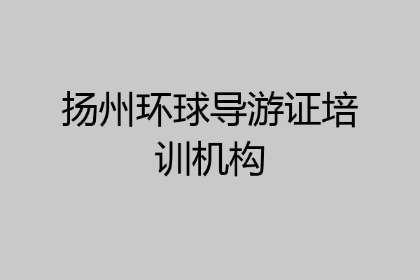 扬州环球导游证培训机构