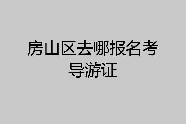 房山区去哪报名考导游证