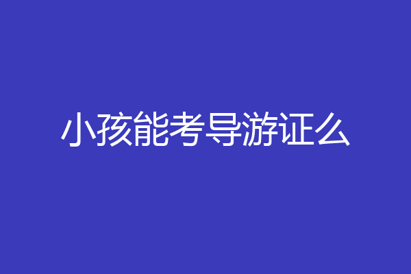 小孩能考导游证么
