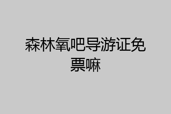 森林氧吧导游证免票嘛