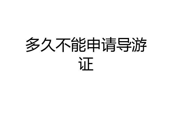 多久不能申请导游证